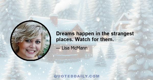 Dreams happen in the strangest places. Watch for them.