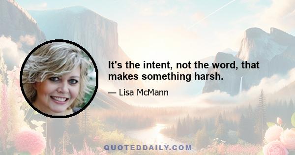 It's the intent, not the word, that makes something harsh.