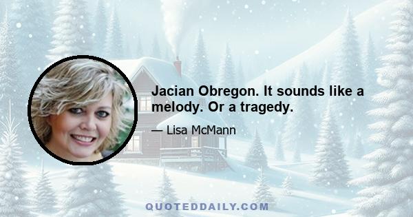 Jacian Obregon. It sounds like a melody. Or a tragedy.