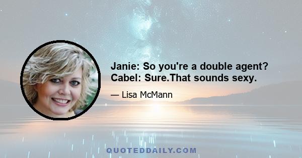 Janie: So you're a double agent? Cabel: Sure.That sounds sexy.