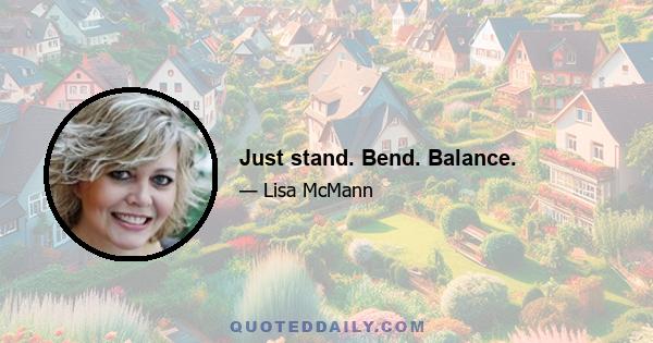 Just stand. Bend. Balance.