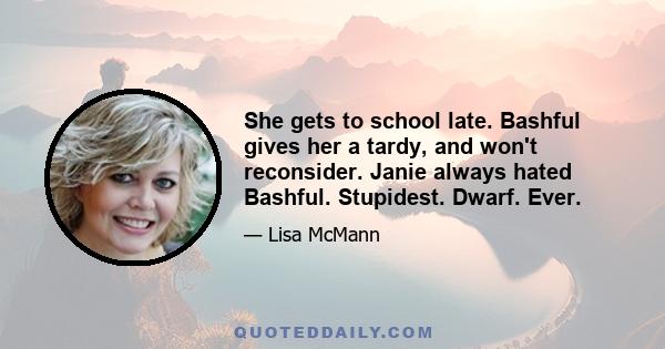 She gets to school late. Bashful gives her a tardy, and won't reconsider. Janie always hated Bashful. Stupidest. Dwarf. Ever.