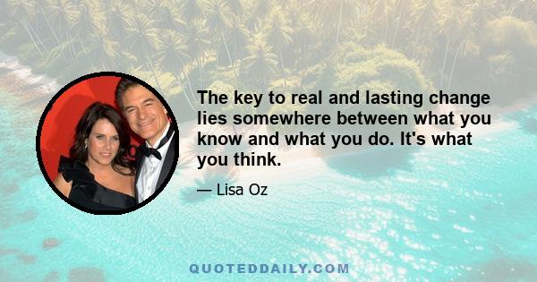 The key to real and lasting change lies somewhere between what you know and what you do. It's what you think.