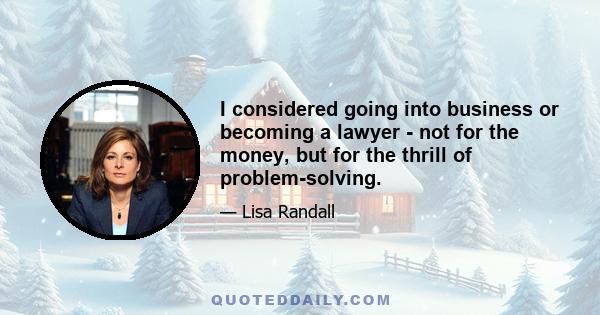 I considered going into business or becoming a lawyer - not for the money, but for the thrill of problem-solving.