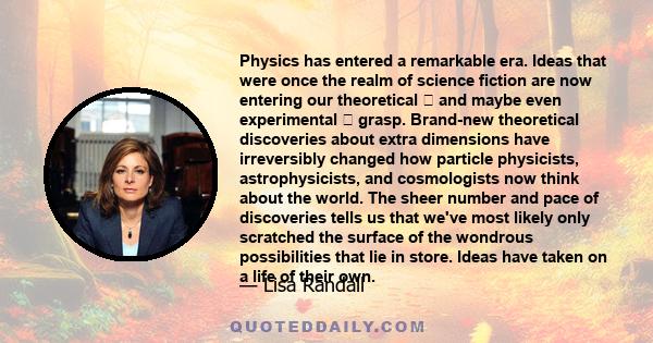 Physics has entered a remarkable era. Ideas that were once the realm of science fiction are now entering our theoretical  and maybe even experimental  grasp. Brand-new theoretical discoveries about extra dimensions