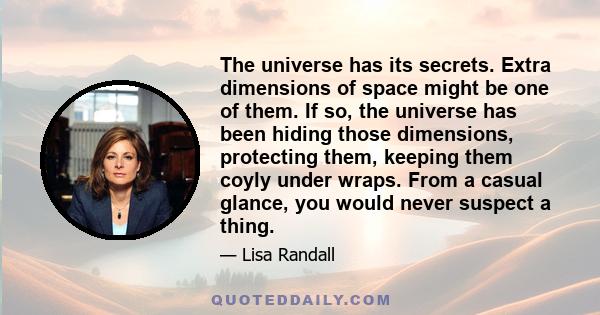 The universe has its secrets. Extra dimensions of space might be one of them. If so, the universe has been hiding those dimensions, protecting them, keeping them coyly under wraps. From a casual glance, you would never