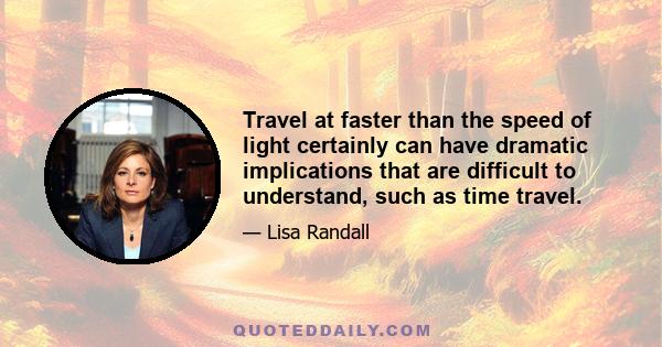 Travel at faster than the speed of light certainly can have dramatic implications that are difficult to understand, such as time travel.