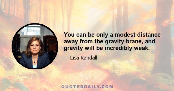 You can be only a modest distance away from the gravity brane, and gravity will be incredibly weak.