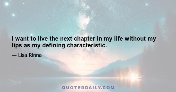 I want to live the next chapter in my life without my lips as my defining characteristic.