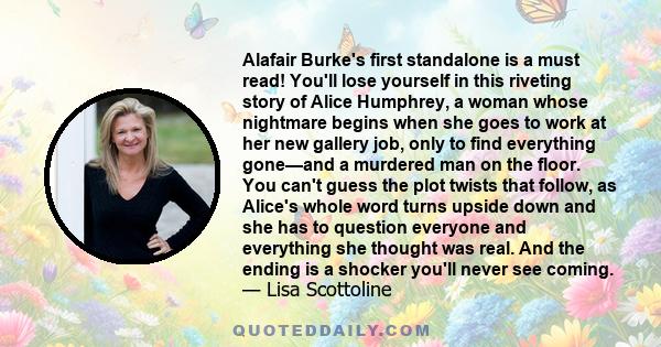 Alafair Burke's first standalone is a must read! You'll lose yourself in this riveting story of Alice Humphrey, a woman whose nightmare begins when she goes to work at her new gallery job, only to find everything