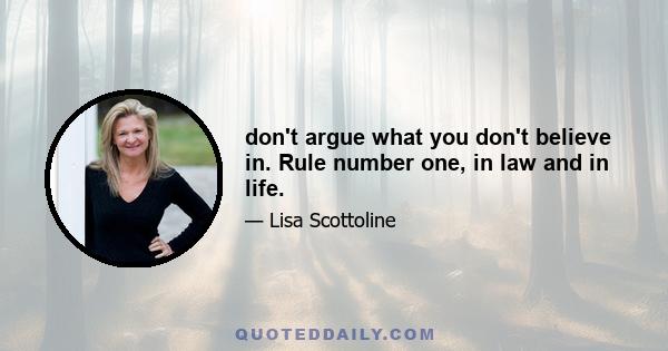 don't argue what you don't believe in. Rule number one, in law and in life.