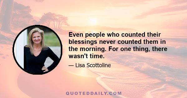 Even people who counted their blessings never counted them in the morning. For one thing, there wasn't time.