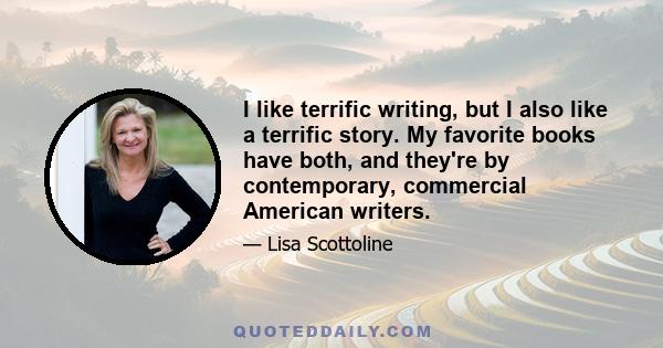 I like terrific writing, but I also like a terrific story. My favorite books have both, and they're by contemporary, commercial American writers.