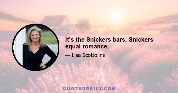 It's the Snickers bars. Snickers equal romance.