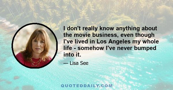 I don't really know anything about the movie business, even though I've lived in Los Angeles my whole life - somehow I've never bumped into it.