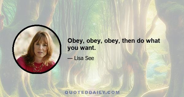 Obey, obey, obey, then do what you want.