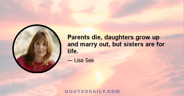 Parents die, daughters grow up and marry out, but sisters are for life.