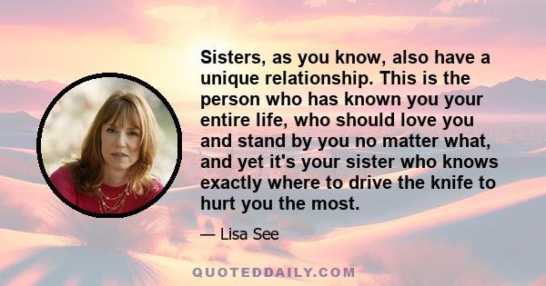 Sisters, as you know, also have a unique relationship. This is the person who has known you your entire life, who should love you and stand by you no matter what, and yet it's your sister who knows exactly where to