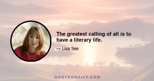 The greatest calling of all is to have a literary life.