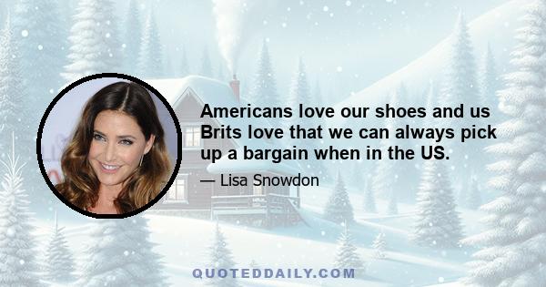 Americans love our shoes and us Brits love that we can always pick up a bargain when in the US.