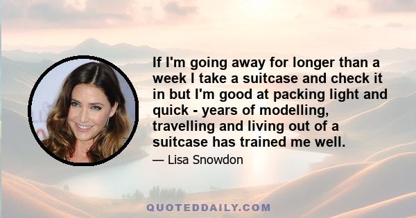 If I'm going away for longer than a week I take a suitcase and check it in but I'm good at packing light and quick - years of modelling, travelling and living out of a suitcase has trained me well.