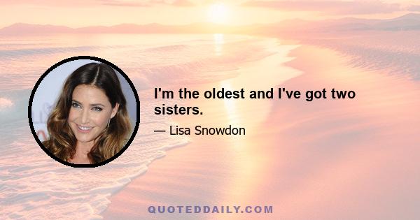 I'm the oldest and I've got two sisters.