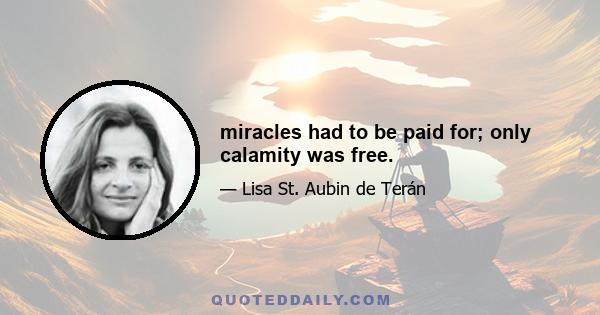 miracles had to be paid for; only calamity was free.