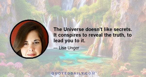 The Universe doesn't like secrets. It conspires to reveal the truth, to lead you to it.