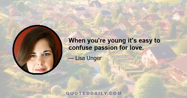 When you're young it's easy to confuse passion for love.