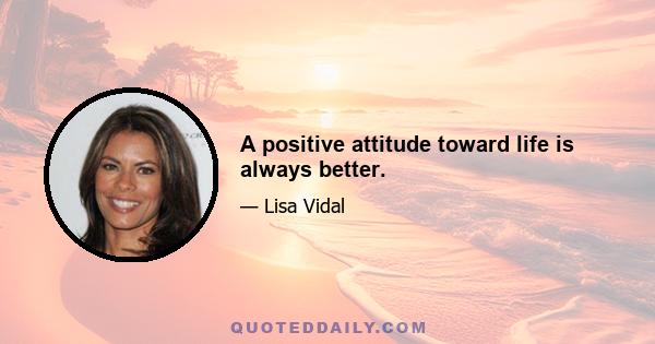 A positive attitude toward life is always better.