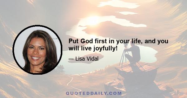 Put God first in your life, and you will live joyfully!