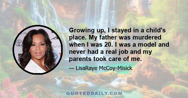 Growing up, I stayed in a child's place. My father was murdered when I was 20. I was a model and never had a real job and my parents took care of me.