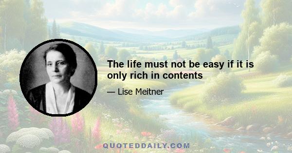 The life must not be easy if it is only rich in contents