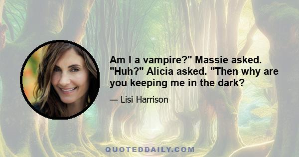 Am I a vampire? Massie asked. Huh? Alicia asked. Then why are you keeping me in the dark?