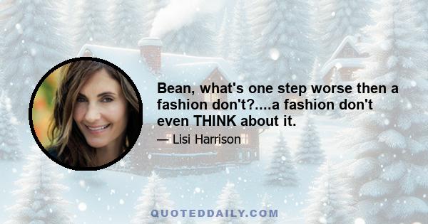 Bean, what's one step worse then a fashion don't?....a fashion don't even THINK about it.