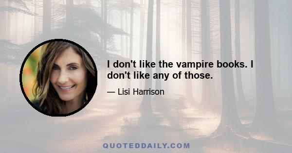 I don't like the vampire books. I don't like any of those.