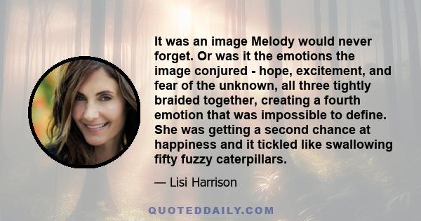 It was an image Melody would never forget. Or was it the emotions the image conjured - hope, excitement, and fear of the unknown, all three tightly braided together, creating a fourth emotion that was impossible to