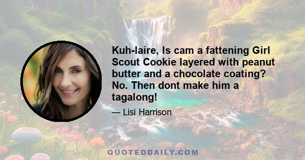 Kuh-laire, Is cam a fattening Girl Scout Cookie layered with peanut butter and a chocolate coating? No. Then dont make him a tagalong!