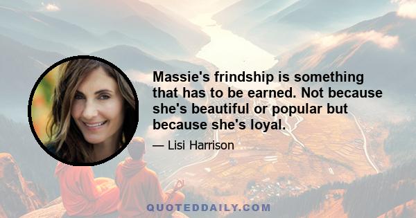 Massie's frindship is something that has to be earned. Not because she's beautiful or popular but because she's loyal.