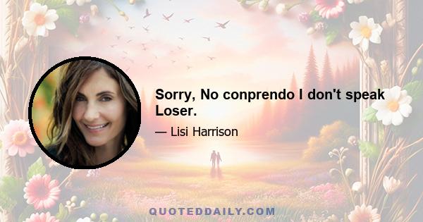 Sorry, No conprendo I don't speak Loser.