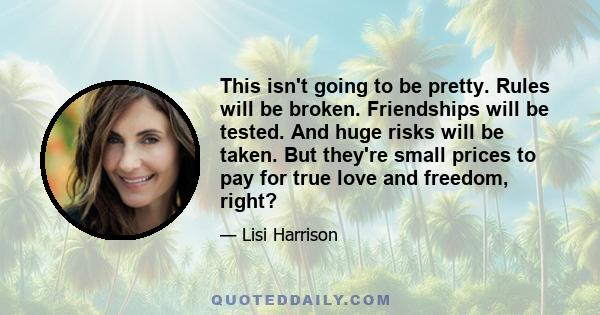 This isn't going to be pretty. Rules will be broken. Friendships will be tested. And huge risks will be taken. But they're small prices to pay for true love and freedom, right?