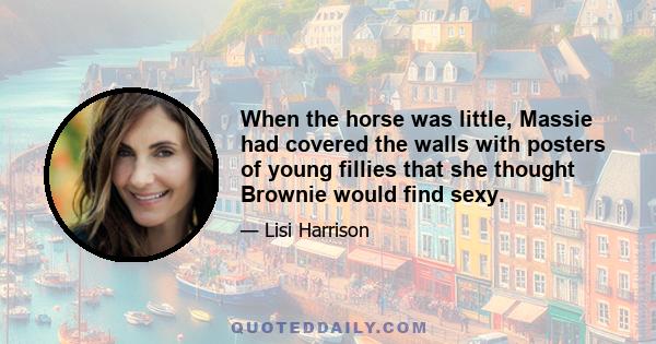 When the horse was little, Massie had covered the walls with posters of young fillies that she thought Brownie would find sexy.