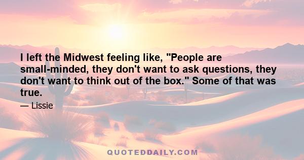 I left the Midwest feeling like, People are small-minded, they don't want to ask questions, they don't want to think out of the box. Some of that was true.