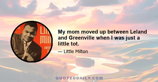 My mom moved up between Leland and Greenville when I was just a little tot.