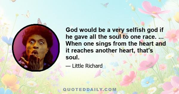 God would be a very selfish god if he gave all the soul to one race. ... When one sings from the heart and it reaches another heart, that's soul.