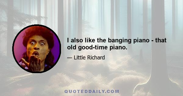 I also like the banging piano - that old good-time piano.