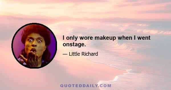 I only wore makeup when I went onstage.