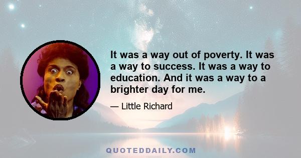 It was a way out of poverty. It was a way to success. It was a way to education. And it was a way to a brighter day for me.