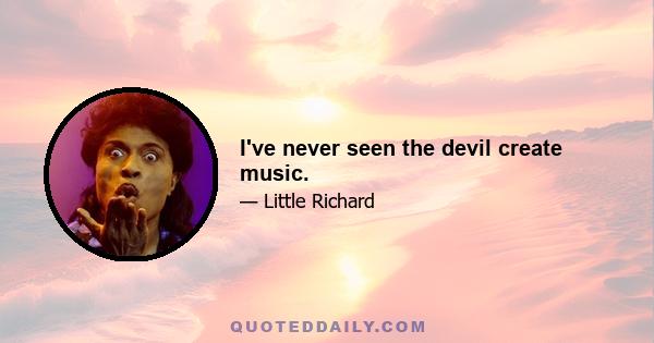 I've never seen the devil create music.