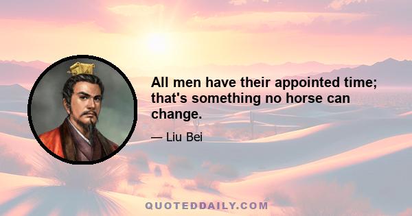 All men have their appointed time; that's something no horse can change.